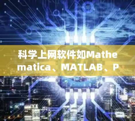 科学上网软件如Mathematica、MATLAB、Python的NumPy、Pandas、R语言等，各有其独特的功能和适用场景。以下是对这些软件的对比分析