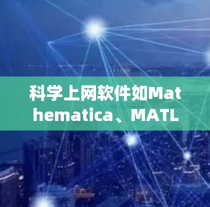 科学上网软件如Mathematica、MATLAB、Maple、Origin和OriginLab,各有其特点和适用场景。以下是针对不同需求的建议 科学上网软件如Mathematica、MATLAB、Maple、Origin和OriginLab,各有其特点和适用场景。以下是针对不同需求的建议