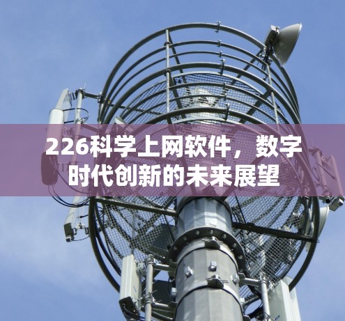226科学上网软件，数字时代创新的未来展望