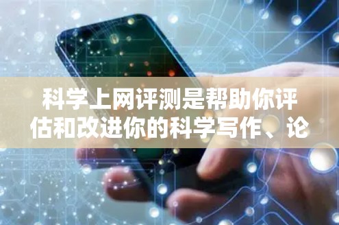科学上网评测是帮助你评估和改进你的科学写作、论文写作或学术发言能力的一种工具。以下是一些关于科学上网评测的资源和方法,帮助你提升你的学术写作能力 科学上网评测是帮助你评估和改进你的科学写作、论文写作或学术发言能力的一种工具。以下是一些关于科学上网评测的资源和方法,帮助你提升你的学术写作能力