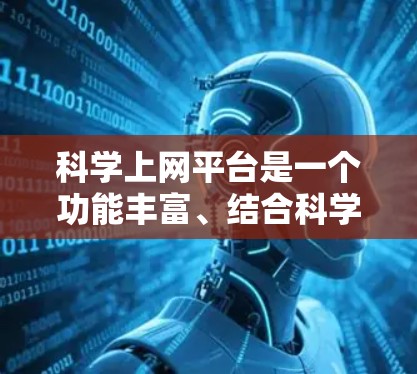 科学上网平台是一个功能丰富、结合科学计算和网络搜索的综合工具，旨在为用户提供便捷的科学计算和信息查询功能。以下是对该平台功能的详细介绍
