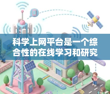科学上网平台是一个综合性的在线学习和研究平台，它包含了多种功能模块，旨在帮助用户高效获取科学知识、进行学术研究和学习。以下是对科学上网平台功能解析的详细说明