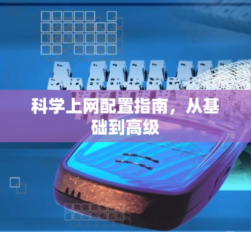 科学上网配置指南，从基础到高级