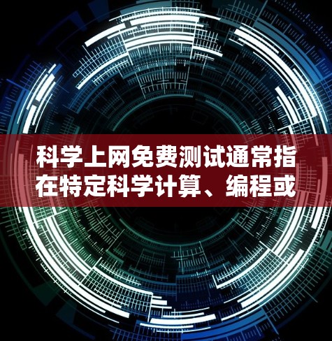 科学上网免费测试通常指在特定科学计算、编程或在线资源平台上进行免费测试的工具或服务。以下是一些常见的科学上网免费测试平台和功能 科学上网免费测试通常指在特定科学计算、编程或在线资源平台上进行免费测试的工具或服务。以下是一些常见的科学上网免费测试平台和功能
