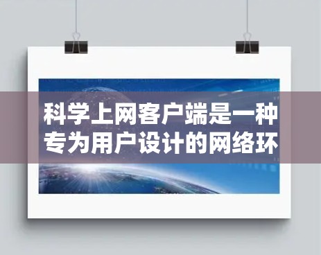 科学上网客户端是一种专为用户设计的网络环境,旨在提供更高效、更安全、更个性化的上网体验。以下是一些科学上网客户端的常见体验分享和实用建议 科学上网客户端是一种专为用户设计的网络环境,旨在提供更高效、更安全、更个性化的上网体验。以下是一些科学上网客户端的常见体验分享和实用建议