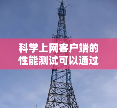 科学上网客户端的性能测试可以通过以下步骤进行 科学上网客户端的性能测试可以通过以下步骤进行