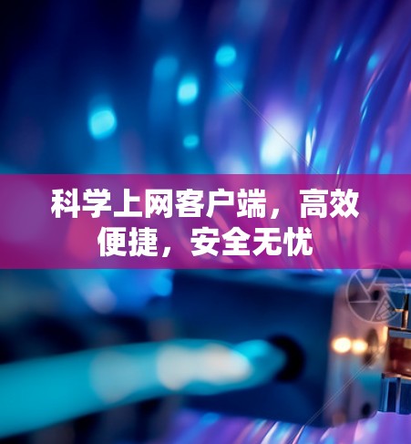 科学上网客户端，高效便捷，安全无忧