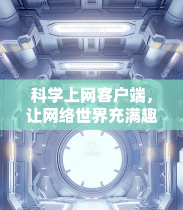 科学上网客户端，让网络世界充满趣味与智慧