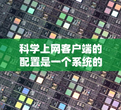 科学上网客户端的配置是一个系统的过程,帮助用户管理网络设备、配置网络设置等。以下是详细的配置步骤 科学上网客户端的配置是一个系统的过程,帮助用户管理网络设备、配置网络设置等。以下是详细的配置步骤