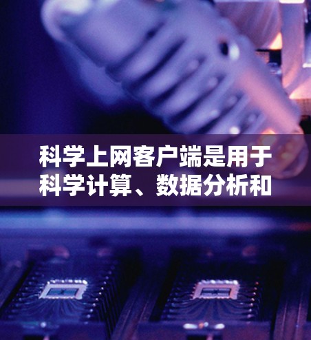 科学上网客户端是用于科学计算、数据分析和图形绘制的网络应用，广泛应用于学习、科研和工程领域。以下是一些推荐的科学上网客户端及其适用场景