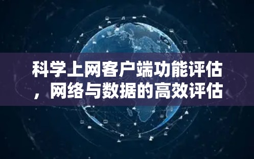科学上网客户端功能评估,网络与数据的高效评估与提升 科学上网客户端功能评估,网络与数据的高效评估与提升