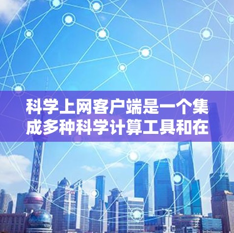 科学上网客户端是一个集成多种科学计算工具和在线资源的综合平台,旨在辅助用户进行数学、物理、化学等领域的计算和学习。以下是其主要功能的详细介绍 科学上网客户端是一个集成多种科学计算工具和在线资源的综合平台,旨在辅助用户进行数学、物理、化学等领域的计算和学习。以下是其主要功能的详细介绍