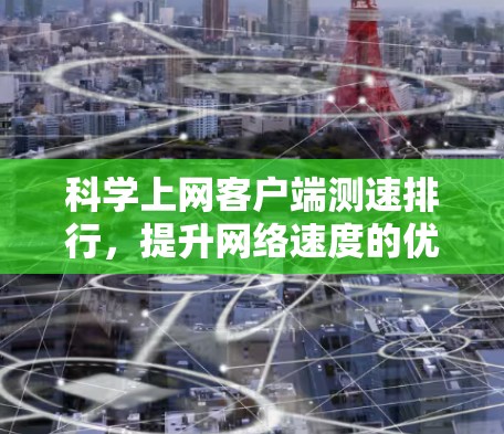 科学上网客户端测速排行，提升网络速度的优质选择