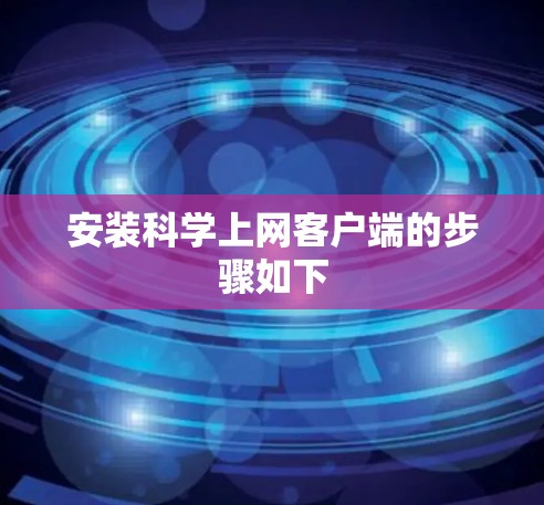 安装科学上网客户端的步骤如下