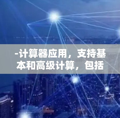 -计算器应用,支持基本和高级计算,包括基本运算、科学运算、单位转换、公式计算等 -计算器应用,支持基本和高级计算,包括基本运算、科学运算、单位转换、公式计算等