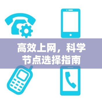 高效上网,科学节点选择指南 高效上网,科学节点选择指南