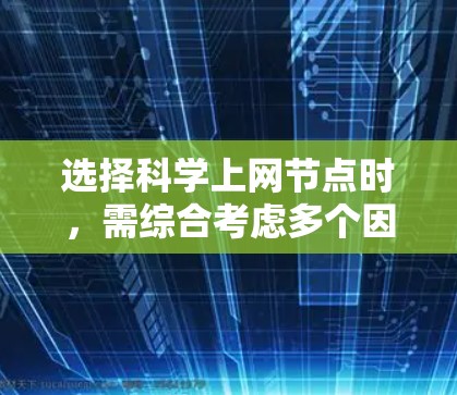 选择科学上网节点时,需综合考虑多个因素以确保最佳效率和安全。以下是详细的指南 选择科学上网节点时,需综合考虑多个因素以确保最佳效率和安全。以下是详细的指南
