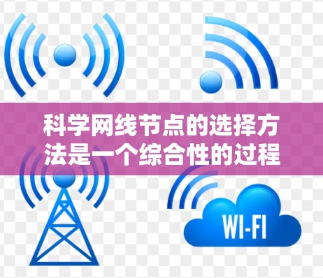 科学网线节点的选择方法是一个综合性的过程,旨在设计和配置网络以支持科学计算、数据处理和网络测试的需求。以下是对科学网线节点选择方法的详细总结 科学网线节点的选择方法是一个综合性的过程,旨在设计和配置网络以支持科学计算、数据处理和网络测试的需求。以下是对科学网线节点选择方法的详细总结