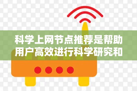 科学上网节点推荐是帮助用户高效进行科学研究和学术工作的关键资源。以下是对科学上网节点的详细推荐和推荐策略 科学上网节点推荐是帮助用户高效进行科学研究和学术工作的关键资源。以下是对科学上网节点的详细推荐和推荐策略
