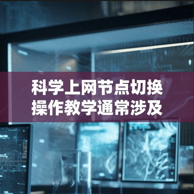 科学上网节点切换操作教学通常涉及网络管理中的节点切换,例如服务器节点、路由器节点或网络接口节点的切换。以下是一些相关的教学内容和操作步骤 科学上网节点切换操作教学通常涉及网络管理中的节点切换,例如服务器节点、路由器节点或网络接口节点的切换。以下是一些相关的教学内容和操作步骤