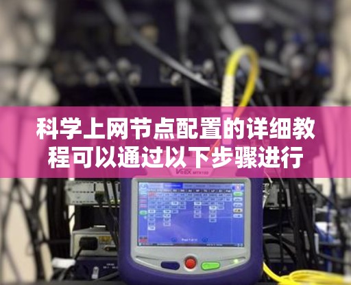 科学上网节点配置的详细教程可以通过以下步骤进行
