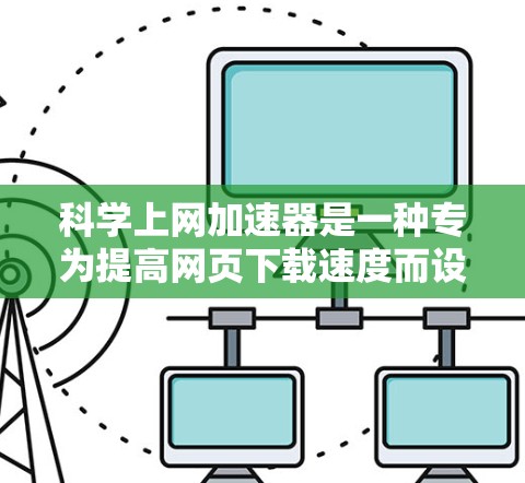科学上网加速器是一种专为提高网页下载速度而设计的工具，它通过自动识别网站类型并优化下载路径来提升用户体验。以下是使用科学上网加速器的详细步骤指南