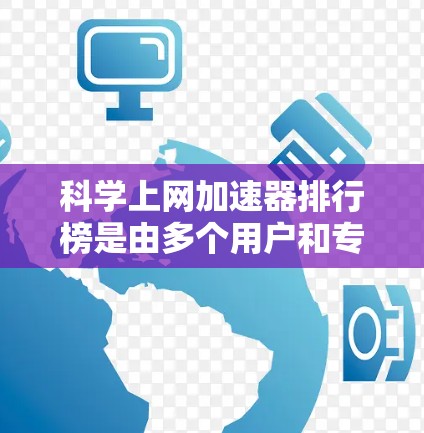 科学上网加速器排行榜是由多个用户和专家共同整理的，旨在为用户提供高效、安全的上网体验。以下是几个常见的科学上网加速器的排行榜推荐