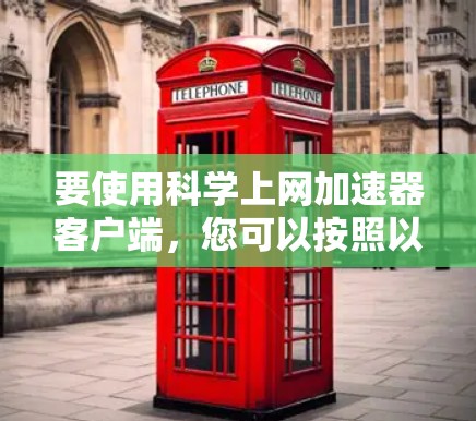 要使用科学上网加速器客户端，您可以按照以下步骤进行操作