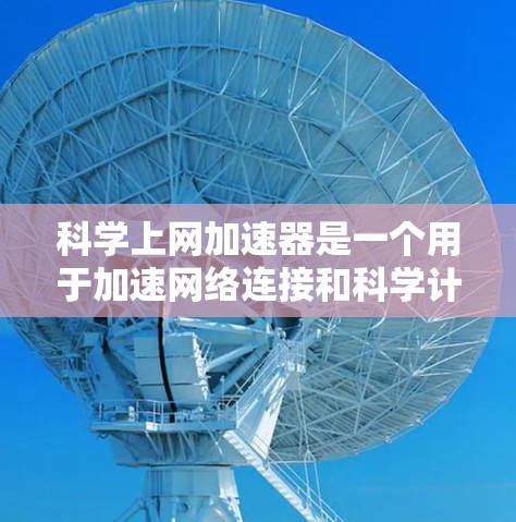 科学上网加速器是一个用于加速网络连接和科学计算的工具。以下是逐步的测试步骤