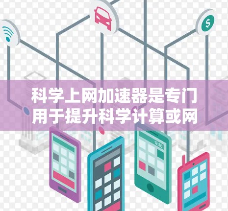 科学上网加速器是专门用于提升科学计算或网络连接速度的工具，通常用于处理复杂的计算、数据分析或网络工程等任务。以下是一些常见的科学上网加速器推荐，供您参考