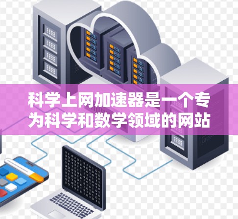 科学上网加速器是一个专为科学和数学领域的网站提供 faster访问和处理能力的工具。以下是对科学上网加速器的详细总结