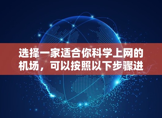 选择一家适合你科学上网的机场，可以按照以下步骤进行