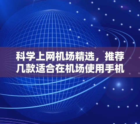 科学上网机场精选，推荐几款适合在机场使用手机的设备和工具，帮助你在机场高效上网。这些设备和工具结合了实用性和功能性的特点，适合在机场使用
