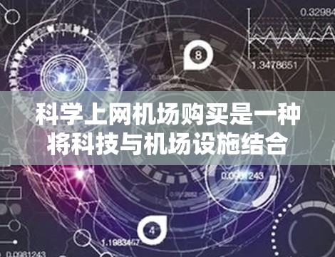 科学上网机场购买是一种将科技与机场设施结合的方式,旨在为旅客提供便捷的在线学习和科学研究资源。以下是对这一问题的详细分析和建议 科学上网机场购买是一种将科技与机场设施结合的方式,旨在为旅客提供便捷的在线学习和科学研究资源。以下是对这一问题的详细分析和建议