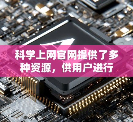 科学上网官网提供了多种资源，供用户进行学术研究和学习。以下是一些主要的网站推荐