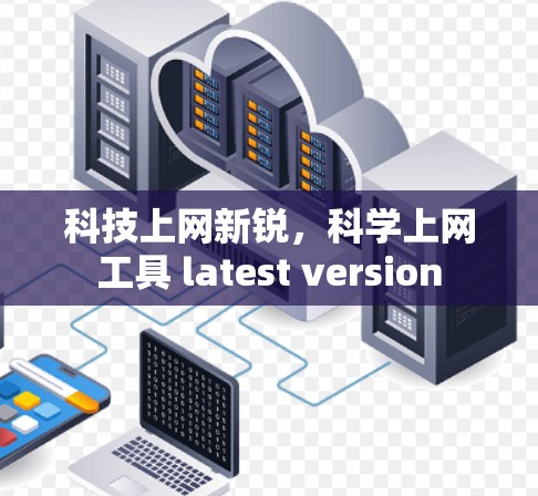 科技上网新锐,科学上网工具 latest version 科技上网新锐,科学上网工具 latest version