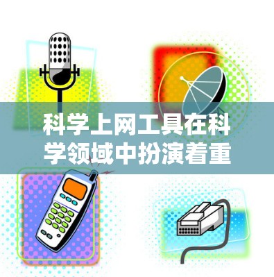 科学上网工具在科学领域中扮演着重要角色，它们不仅帮助学习者和研究者高效地获取和处理知识，还推动了科学研究的创新和效率提升。然而，这些工具也面临诸多挑战，需要进一步研究以优化其应用效果