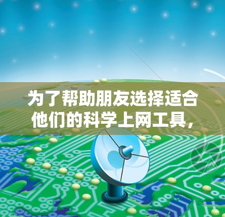 为了帮助朋友选择适合他们的科学上网工具,以下是详细的推荐和考虑因素 为了帮助朋友选择适合他们的科学上网工具,以下是详细的推荐和考虑因素