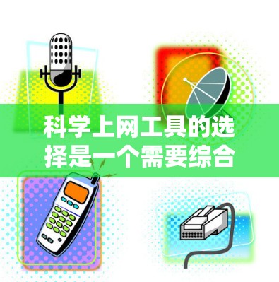 科学上网工具的选择是一个需要综合考虑功能、性能、用户友好的过程。以下是一些常用的科学上网工具及其特点，供您参考