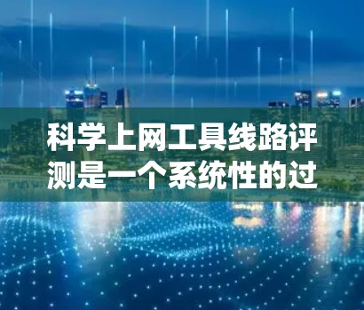 科学上网工具线路评测是一个系统性的过程,旨在评估不同网络设备之间的连接稳定性,确保数据传输高效和可靠。以下是详细的步骤指南 科学上网工具线路评测是一个系统性的过程,旨在评估不同网络设备之间的连接稳定性,确保数据传输高效和可靠。以下是详细的步骤指南