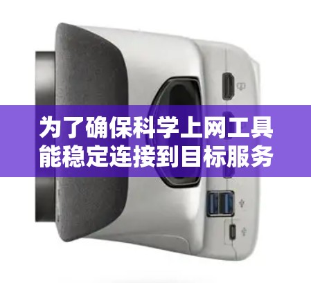 为了确保科学上网工具能稳定连接到目标服务器，可以按照以下步骤进行