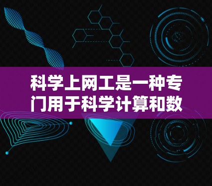 科学上网工是一种专门用于科学计算和数据分析的工具，它在处理复杂科学问题时表现出色。以下是对科学上网工的详细分析