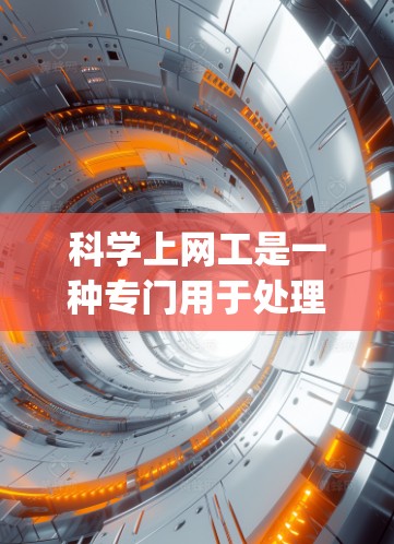 科学上网工是一种专门用于处理科学数据的网络工具，旨在支持多种格式的数据和编程语言，如HTML、JSON、XML等。以下是详细的使用步骤和注意事项