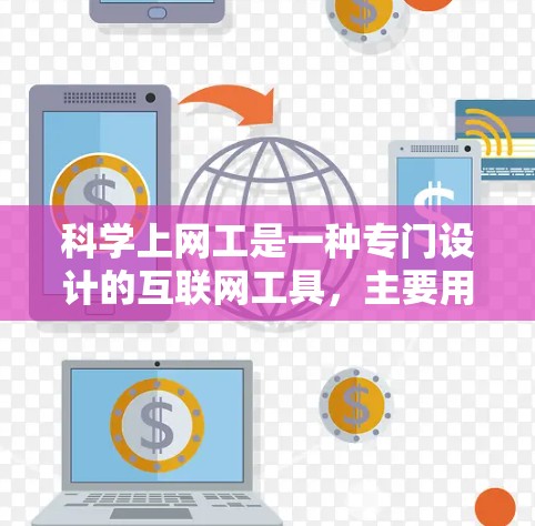 科学上网工是一种专门设计的互联网工具，主要用于科学实验、数据处理和信息收集。它与普通的互联网不同，通常采用加密技术，确保数据安全和隐私保护。以下是科学上网工的具体体验