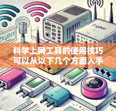 科学上网工具的使用技巧可以从以下几个方面入手 科学上网工具的使用技巧可以从以下几个方面入手