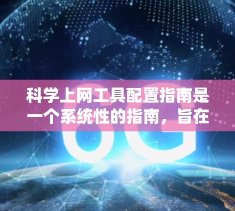 科学上网工具配置指南是一个系统性的指南,旨在帮助用户有效地使用在线资源。以下是一步步的指南 科学上网工具配置指南是一个系统性的指南,旨在帮助用户有效地使用在线资源。以下是一步步的指南