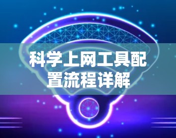 科学上网工具配置流程详解
