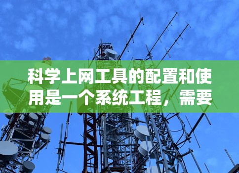 科学上网工具的配置和使用是一个系统工程，需要分步骤逐步进行。以下是对科学上网工具的详细解决方案