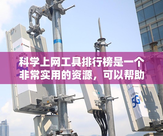 科学上网工具排行榜是一个非常实用的资源，可以帮助用户找到适合他们的工具。以下是一些常见的科学上网工具及其用途，供你参考