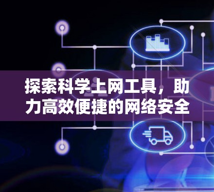 探索科学上网工具,助力高效便捷的网络安全探索 探索科学上网工具,助力高效便捷的网络安全探索